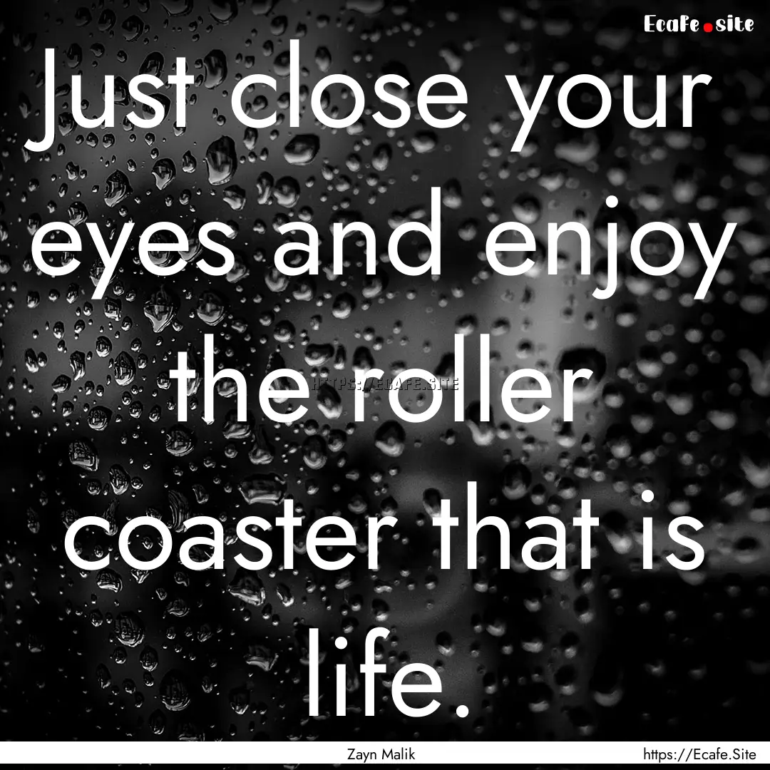 Just close your eyes and enjoy the roller.... : Quote by Zayn Malik