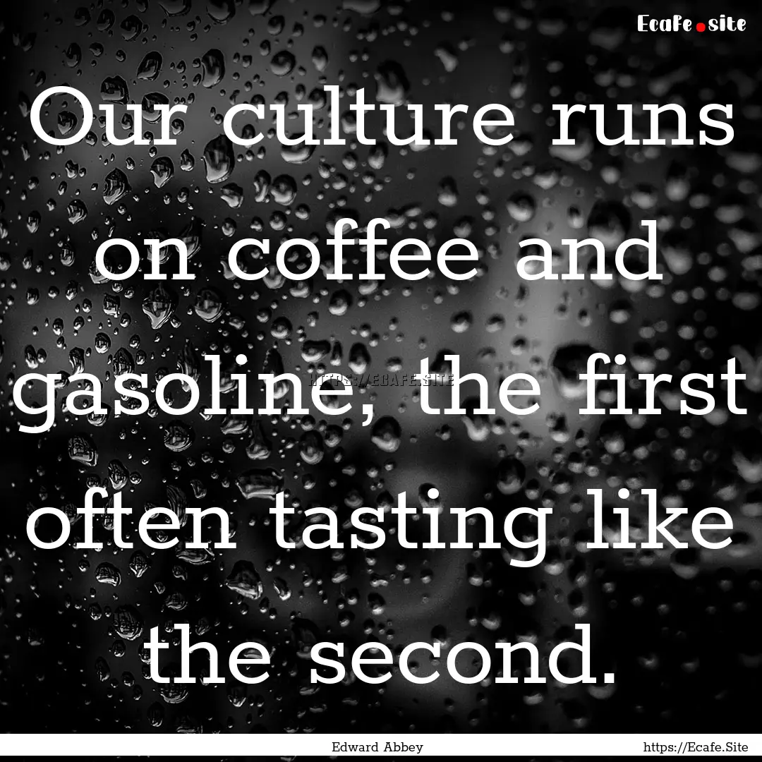 Our culture runs on coffee and gasoline,.... : Quote by Edward Abbey