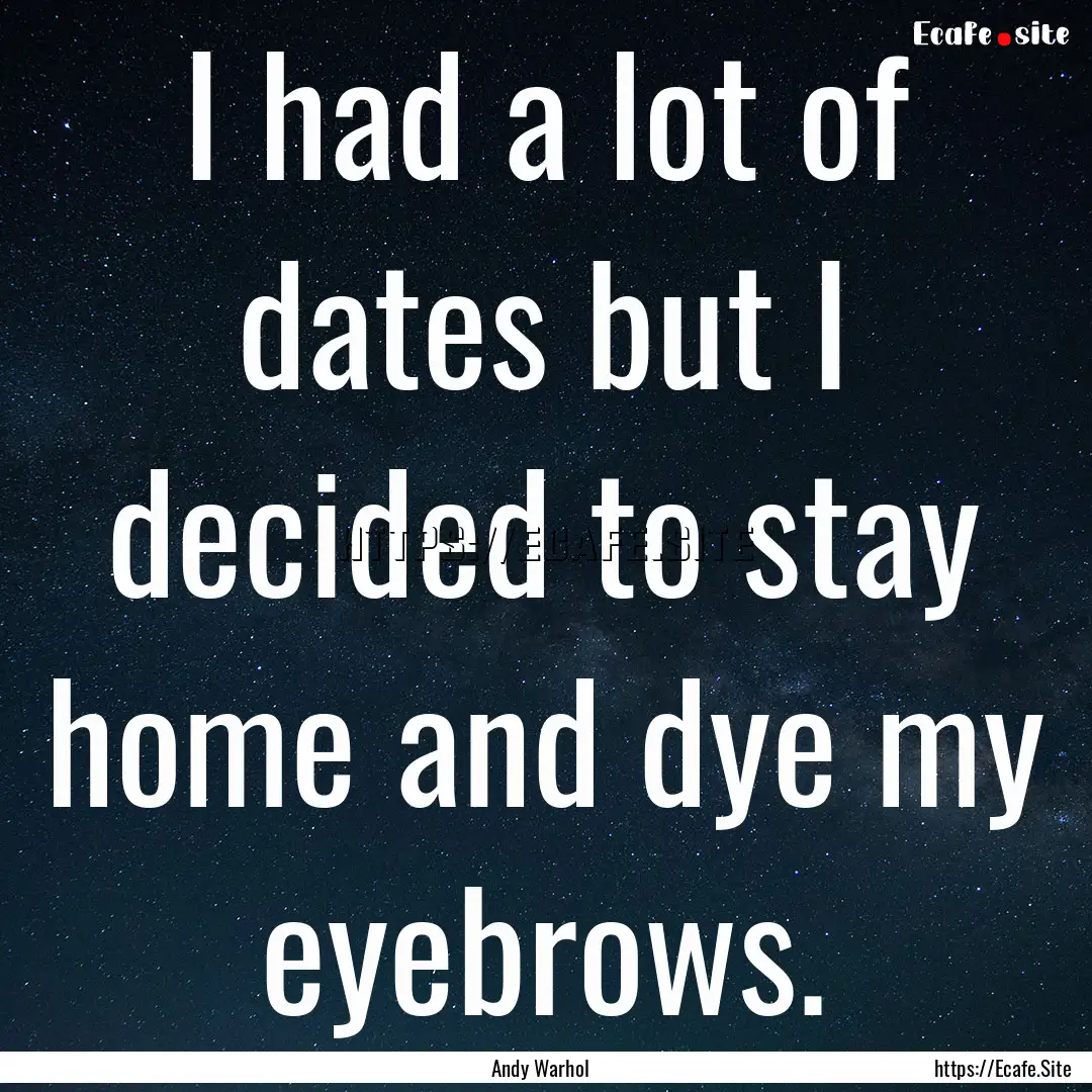 I had a lot of dates but I decided to stay.... : Quote by Andy Warhol