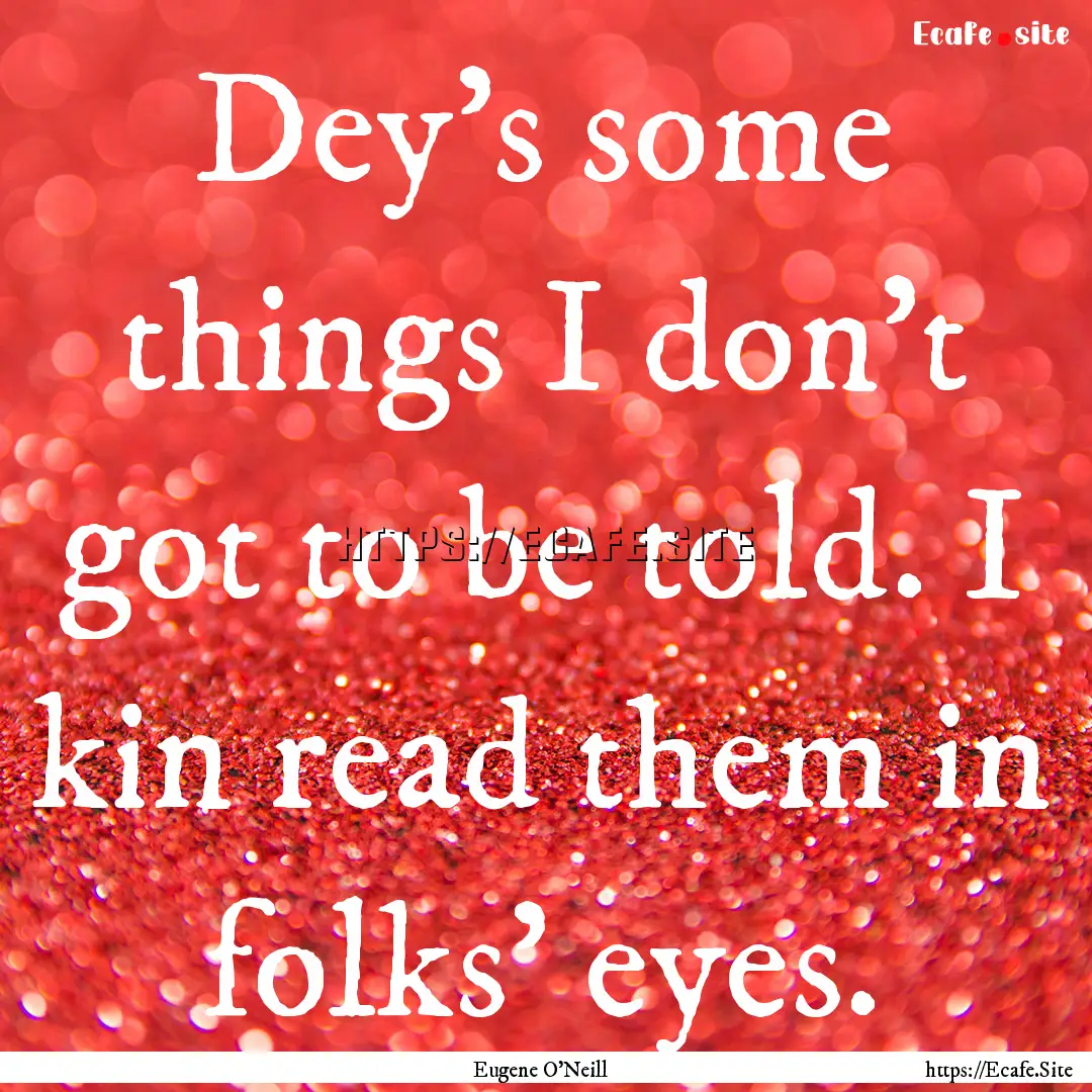 Dey's some things I don't got to be told..... : Quote by Eugene O'Neill