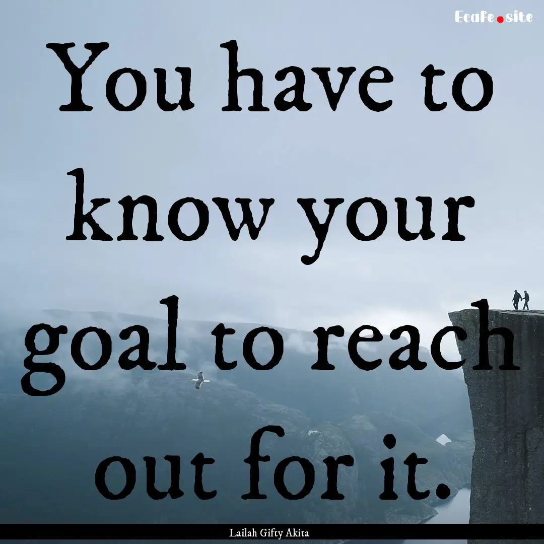 You have to know your goal to reach out for.... : Quote by Lailah Gifty Akita