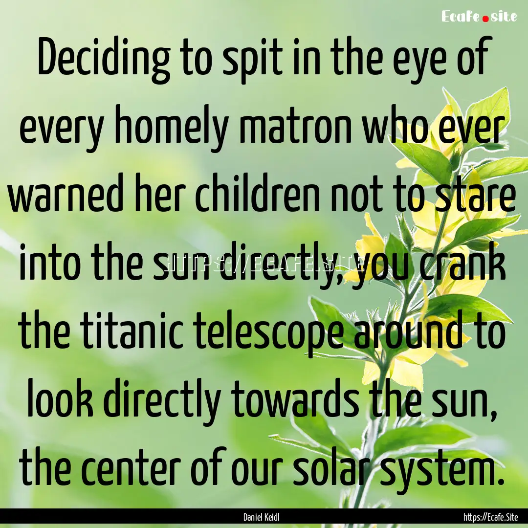 Deciding to spit in the eye of every homely.... : Quote by Daniel Keidl