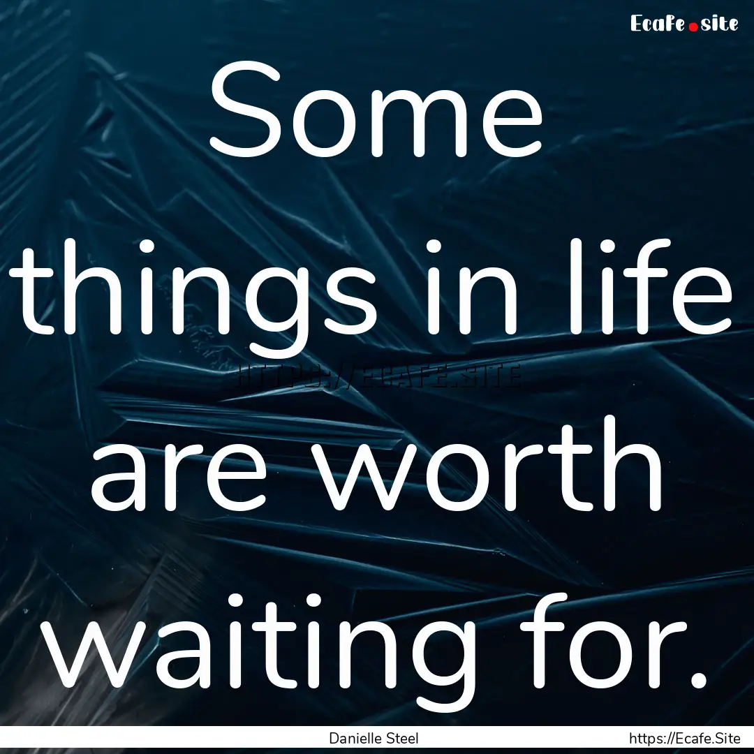 Some things in life are worth waiting for..... : Quote by Danielle Steel