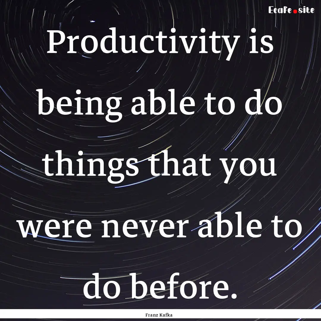 Productivity is being able to do things that.... : Quote by Franz Kafka