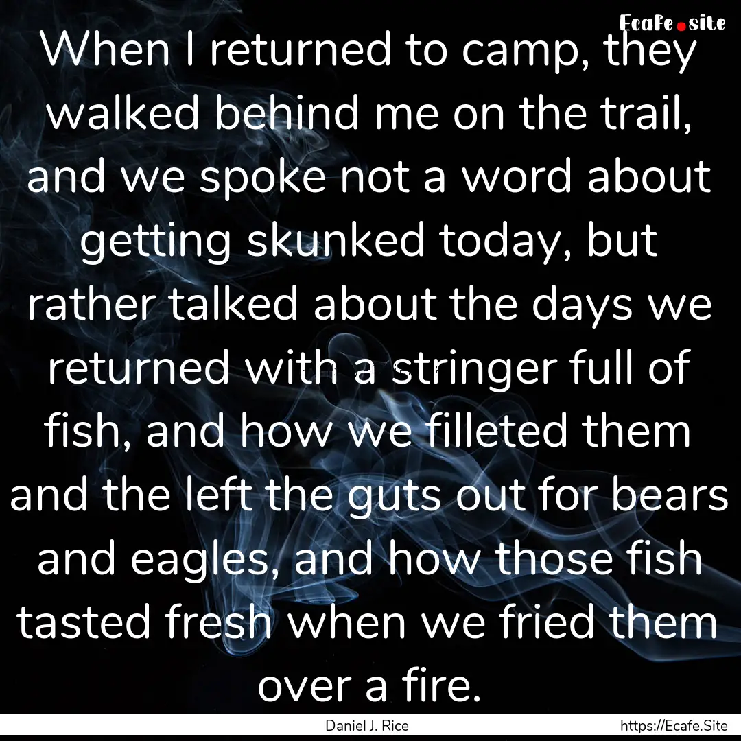 When I returned to camp, they walked behind.... : Quote by Daniel J. Rice