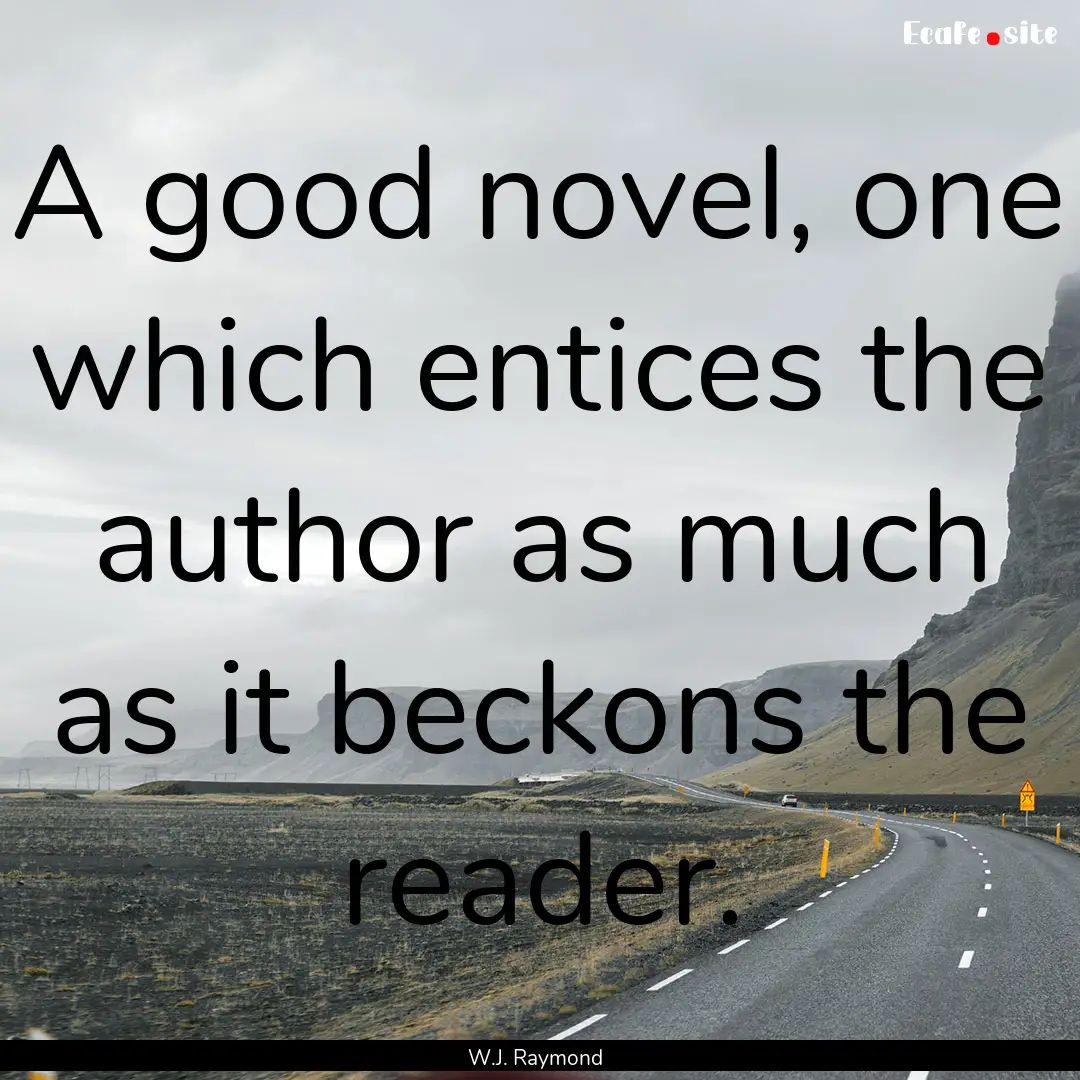 A good novel, one which entices the author.... : Quote by W.J. Raymond