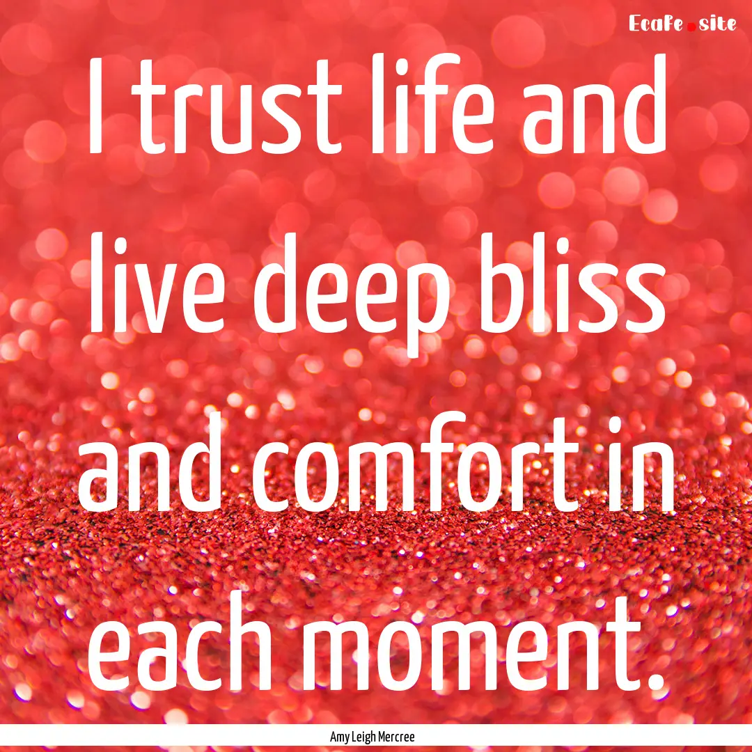 I trust life and live deep bliss and comfort.... : Quote by Amy Leigh Mercree