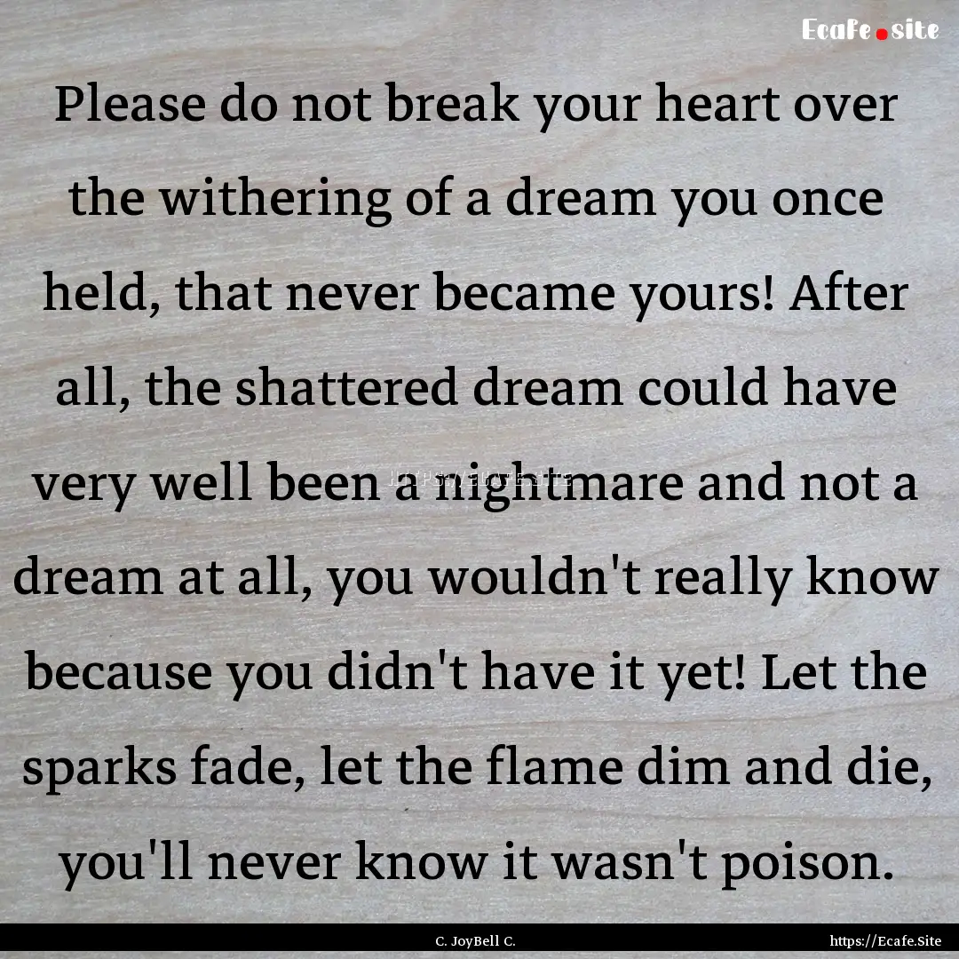 Please do not break your heart over the withering.... : Quote by C. JoyBell C.