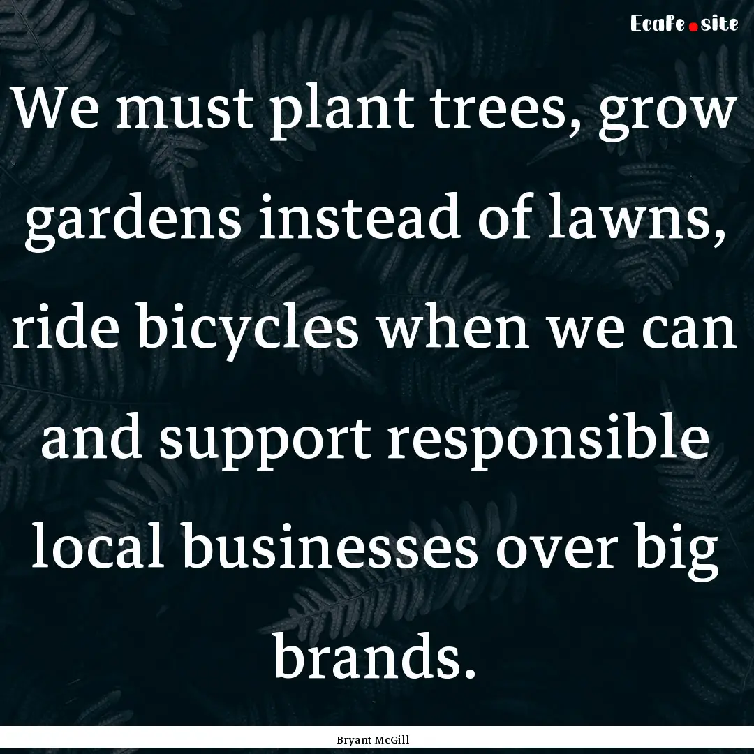 We must plant trees, grow gardens instead.... : Quote by Bryant McGill