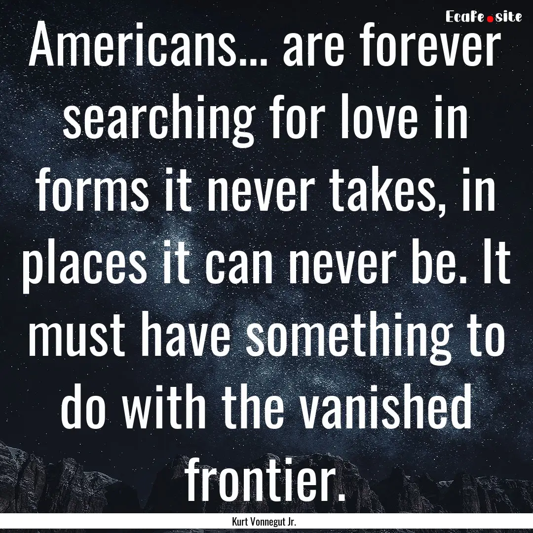 Americans... are forever searching for love.... : Quote by Kurt Vonnegut Jr.