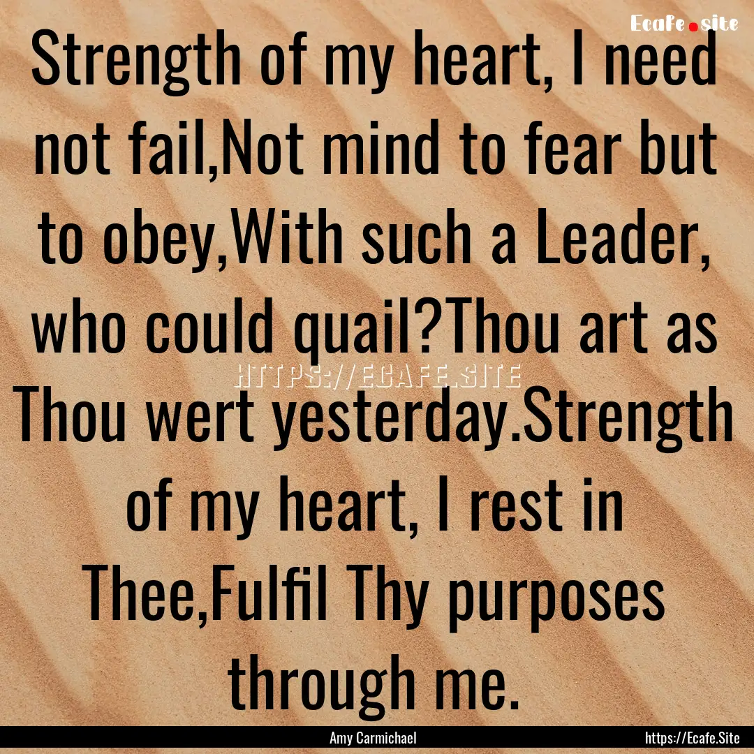 Strength of my heart, I need not fail,Not.... : Quote by Amy Carmichael