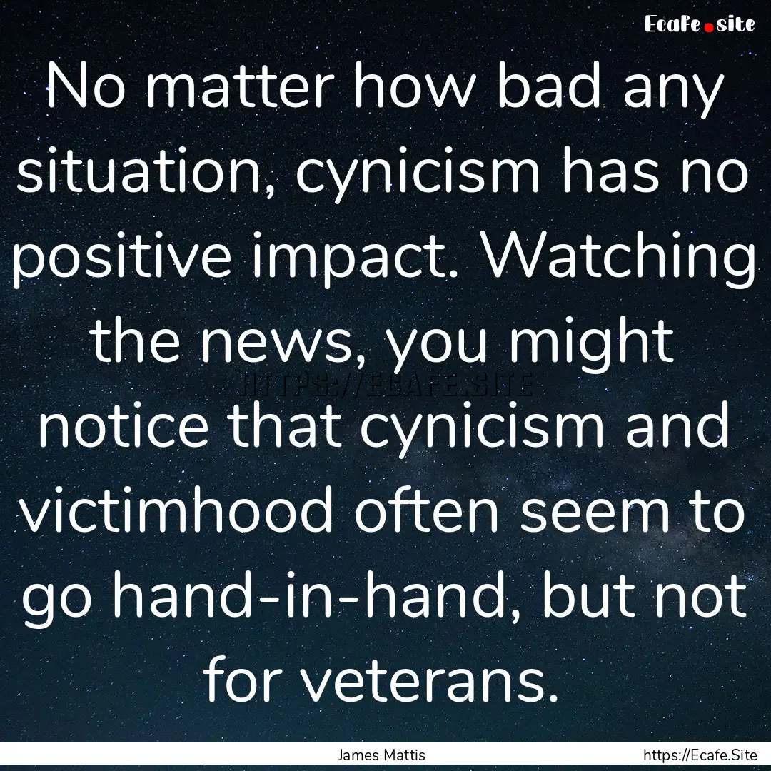 No matter how bad any situation, cynicism.... : Quote by James Mattis