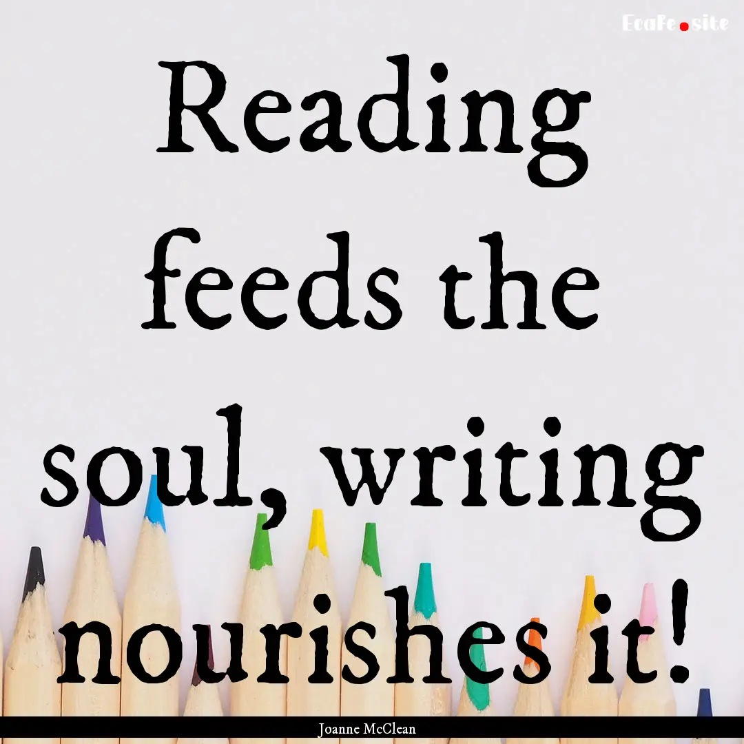 Reading feeds the soul, writing nourishes.... : Quote by Joanne McClean