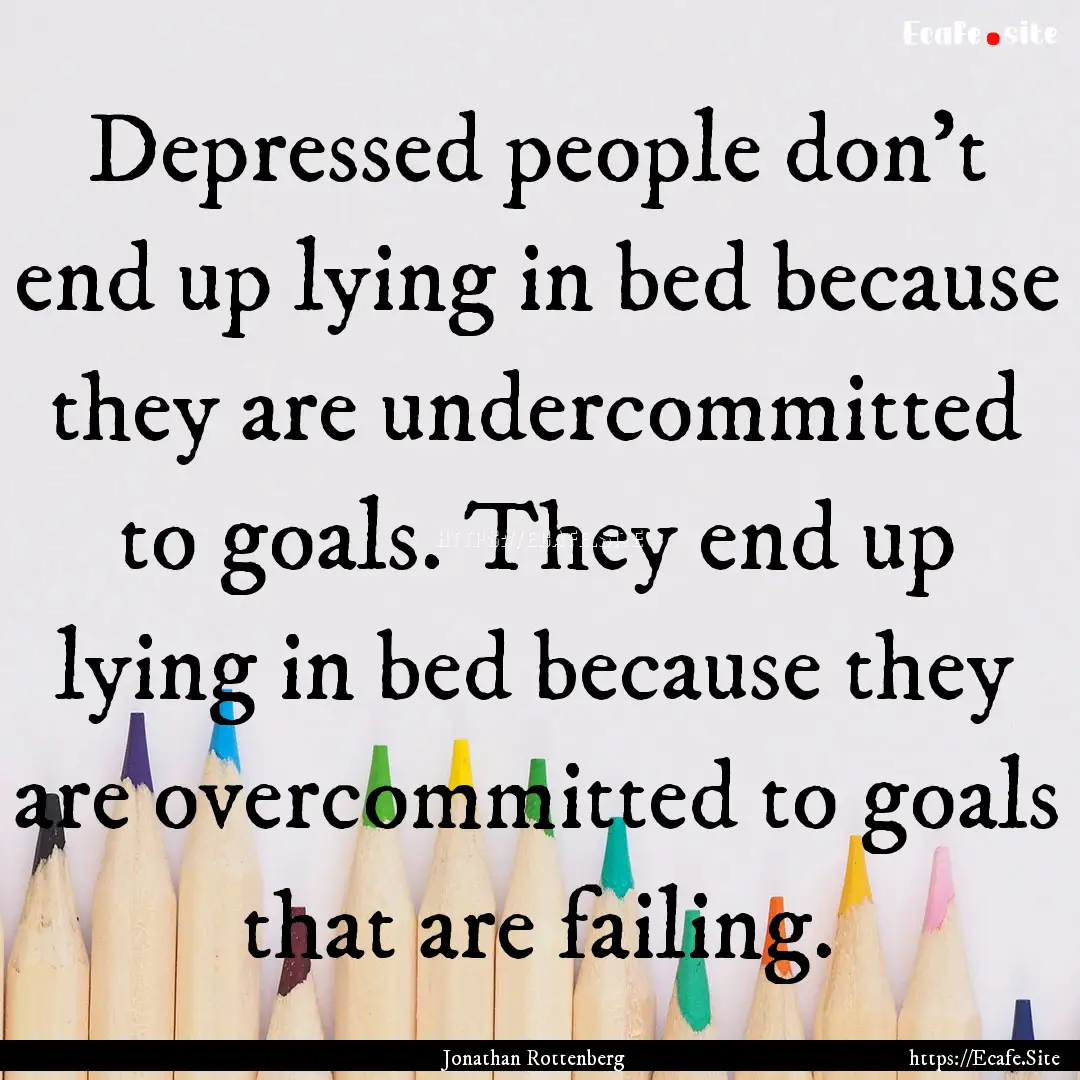 Depressed people don't end up lying in bed.... : Quote by Jonathan Rottenberg