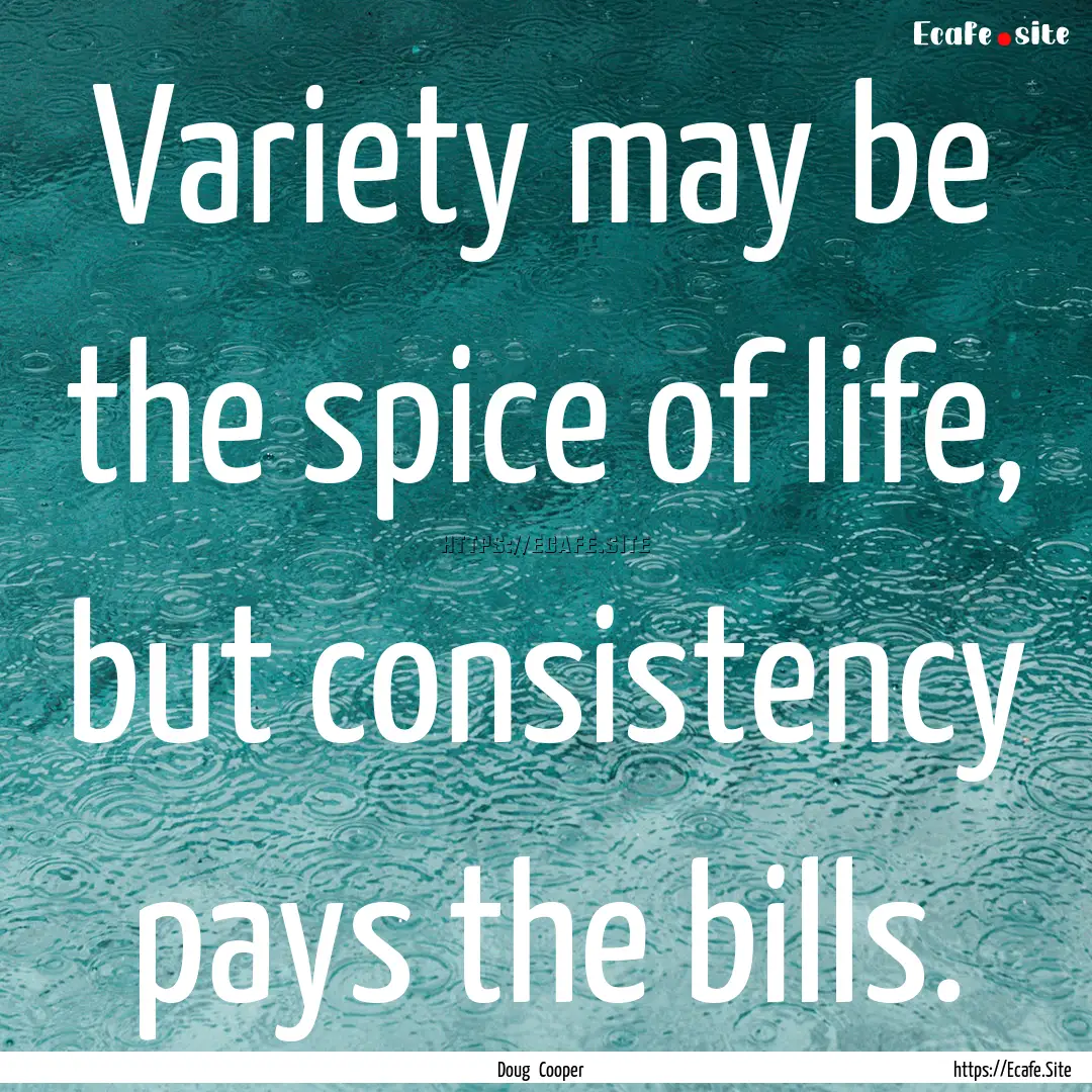 Variety may be the spice of life, but consistency.... : Quote by Doug Cooper