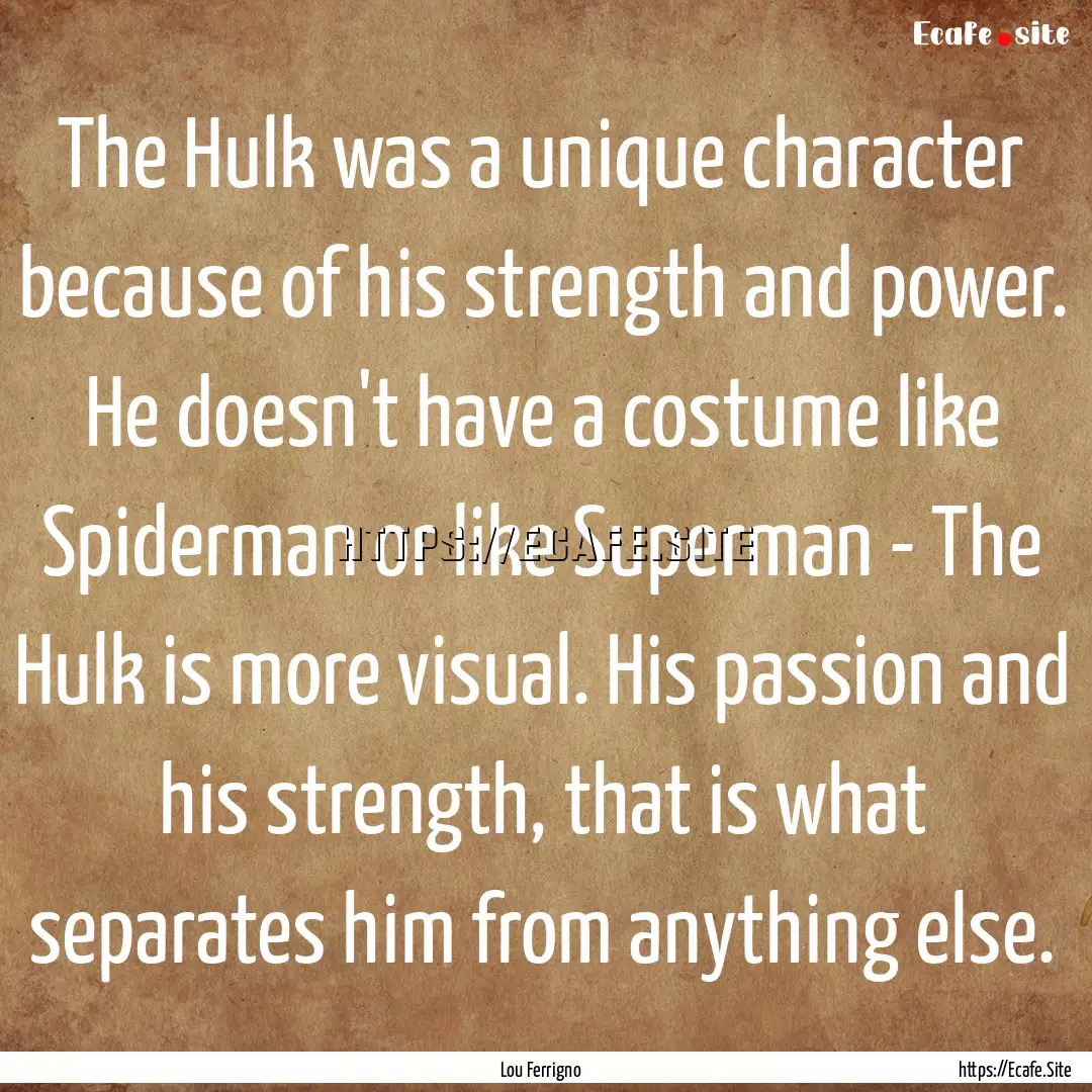 The Hulk was a unique character because of.... : Quote by Lou Ferrigno