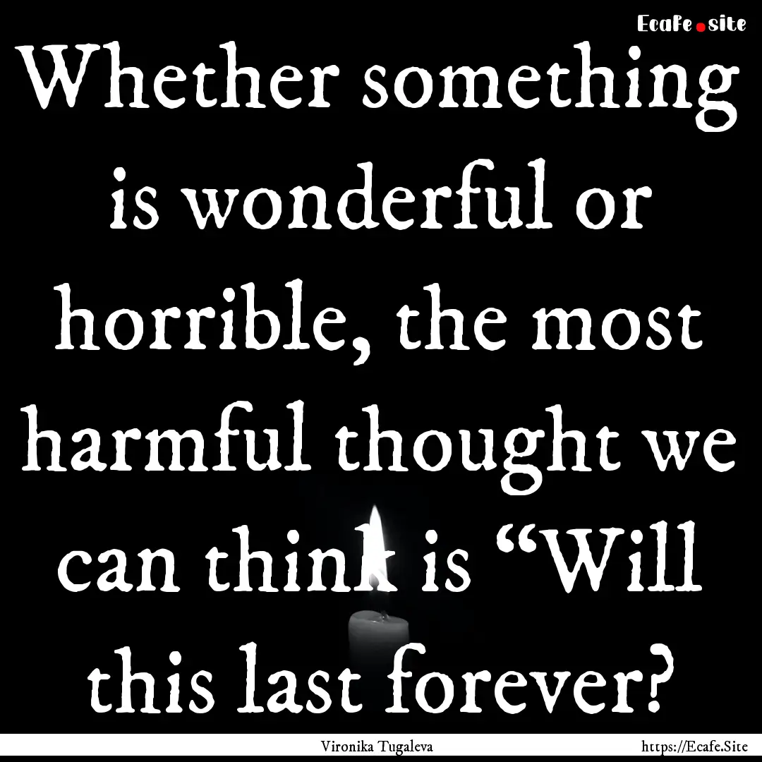 Whether something is wonderful or horrible,.... : Quote by Vironika Tugaleva