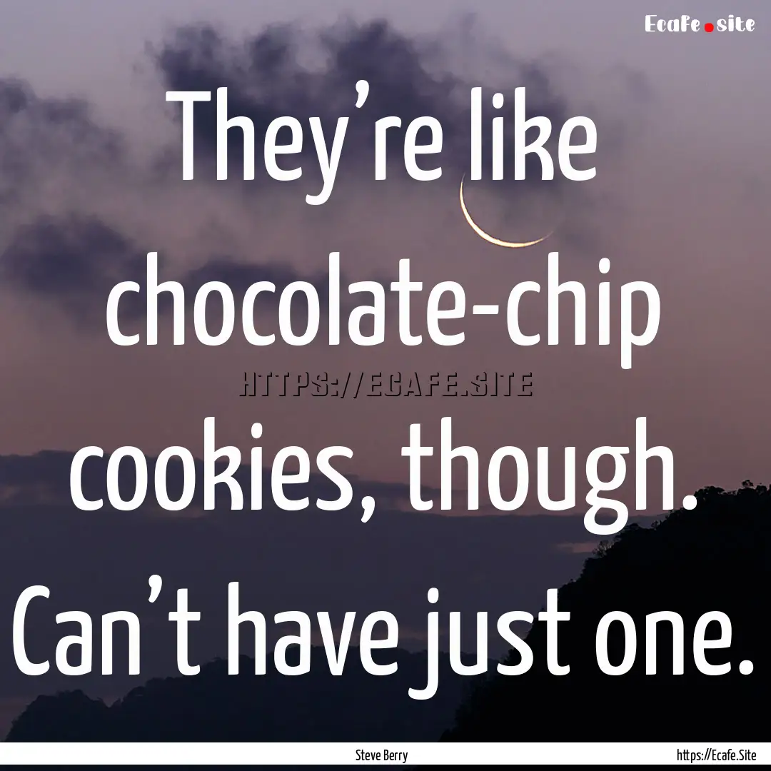 They’re like chocolate-chip cookies, though..... : Quote by Steve Berry