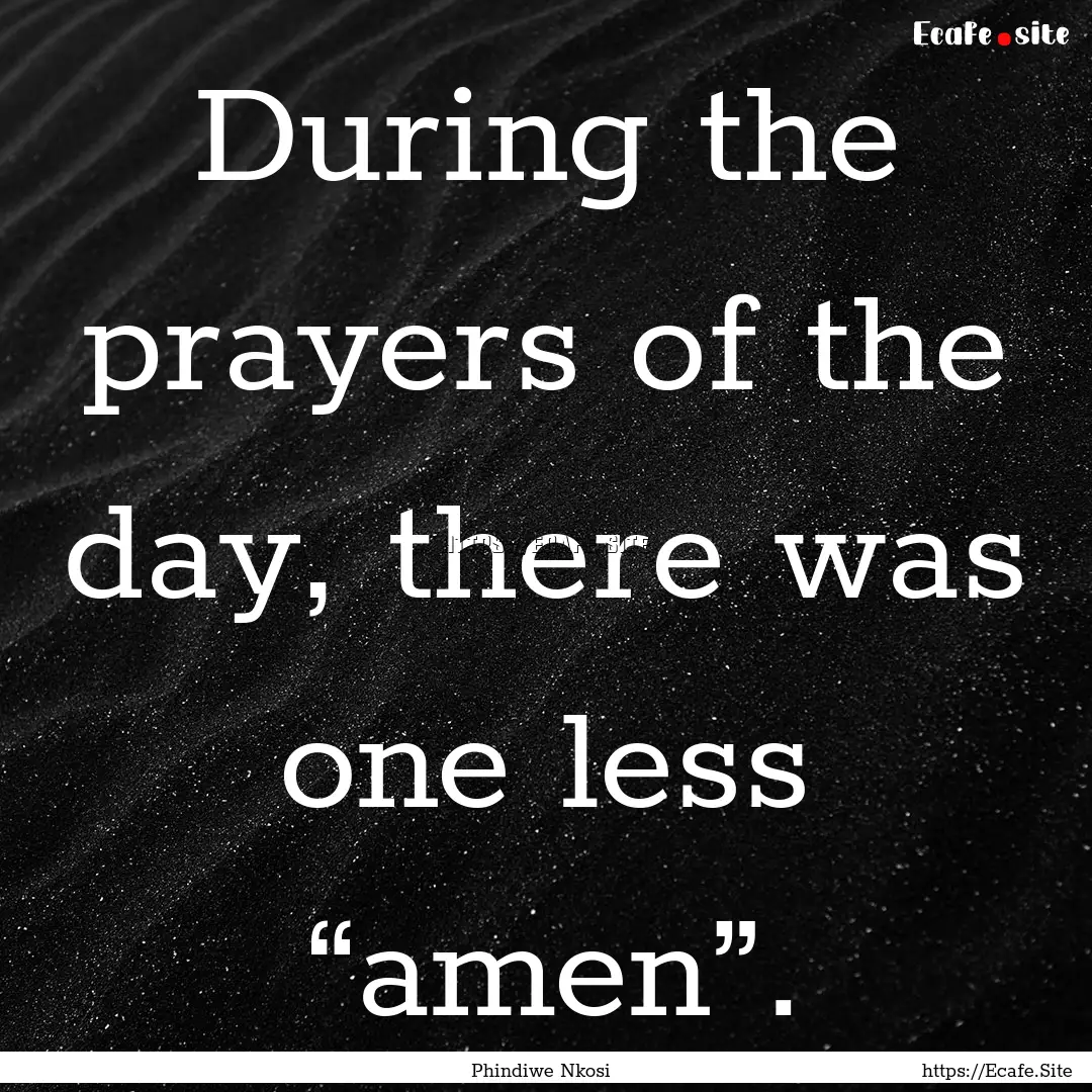 During the prayers of the day, there was.... : Quote by Phindiwe Nkosi