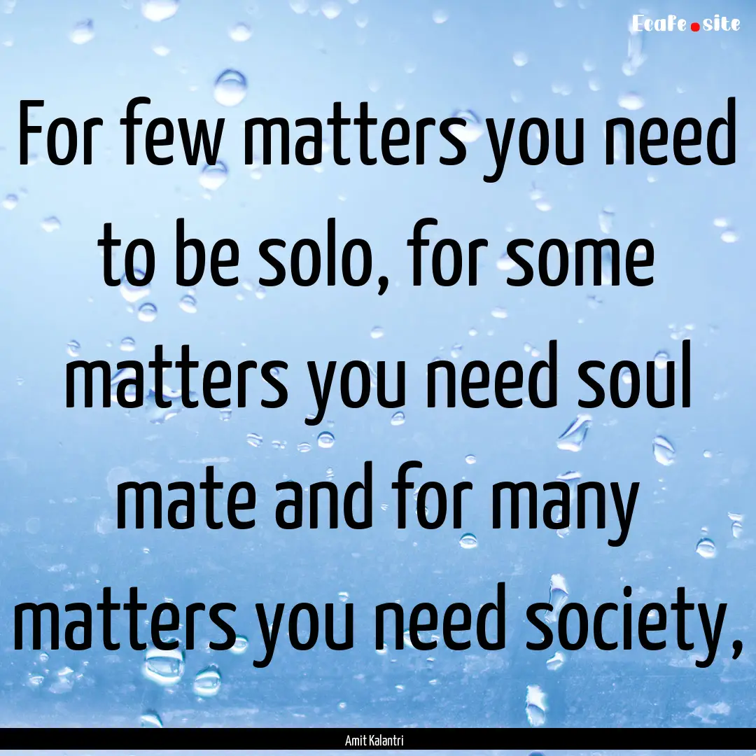 For few matters you need to be solo, for.... : Quote by Amit Kalantri