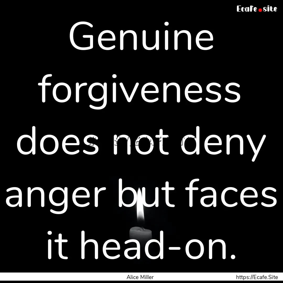 Genuine forgiveness does not deny anger but.... : Quote by Alice Miller