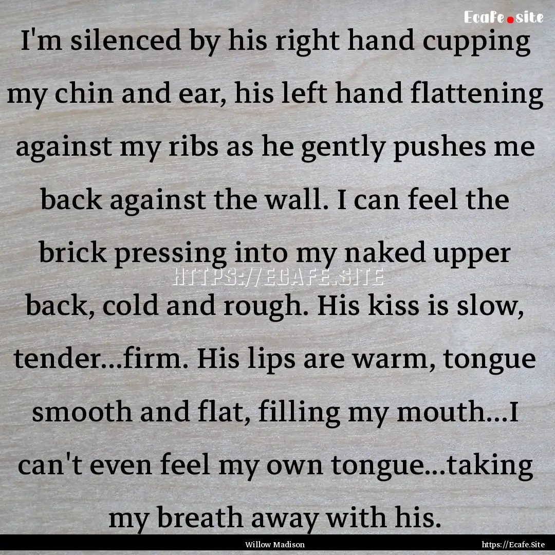 I'm silenced by his right hand cupping my.... : Quote by Willow Madison