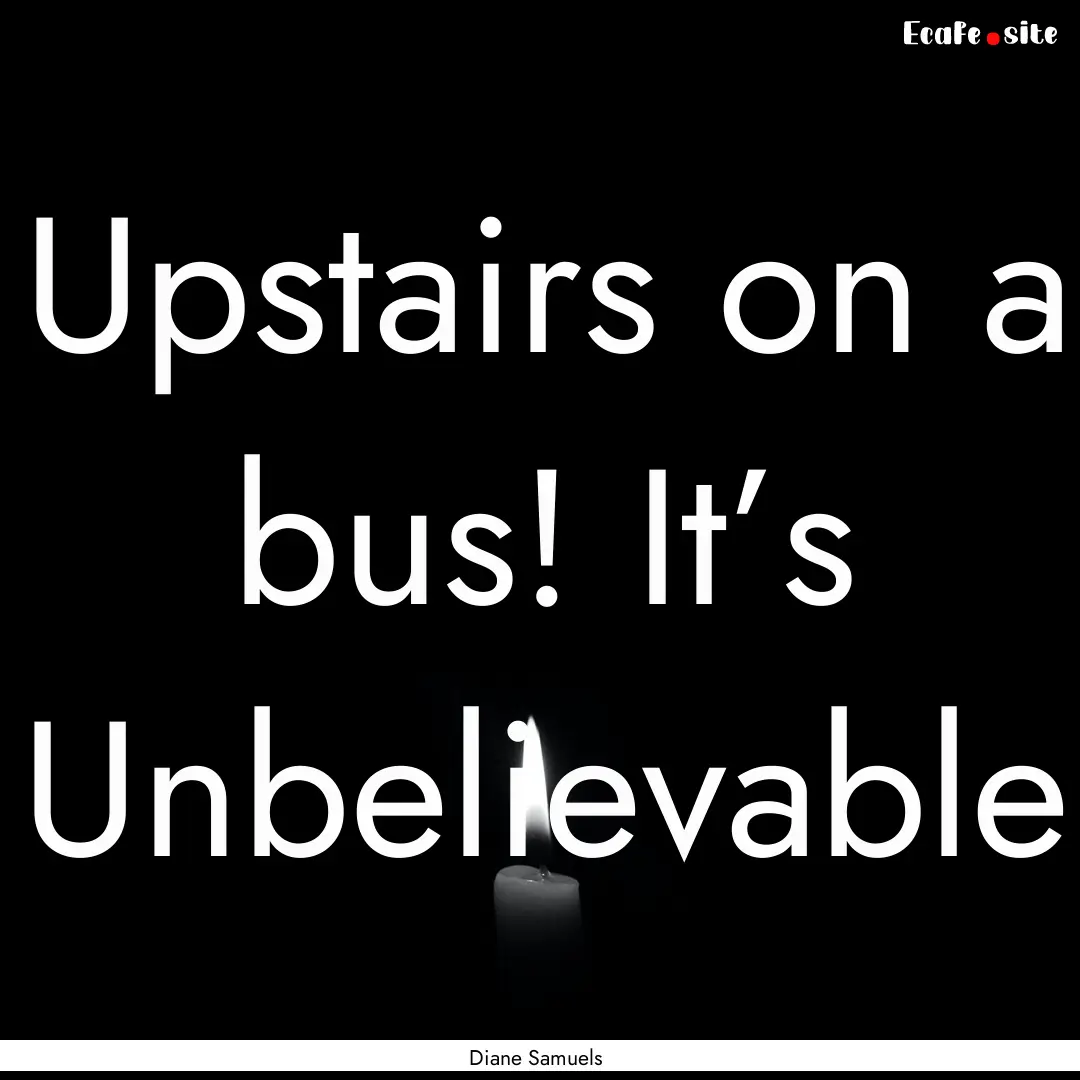 Upstairs on a bus! It’s Unbelievable : Quote by Diane Samuels