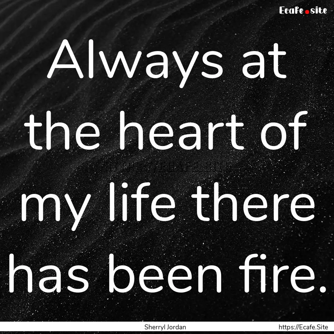 Always at the heart of my life there has.... : Quote by Sherryl Jordan