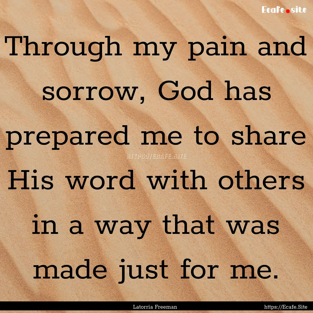 Through my pain and sorrow, God has prepared.... : Quote by Latorria Freeman