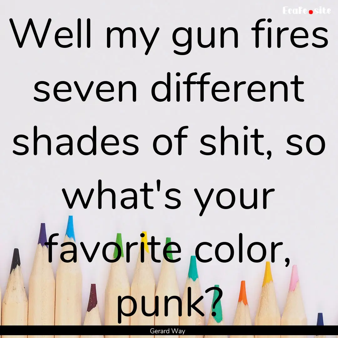 Well my gun fires seven different shades.... : Quote by Gerard Way