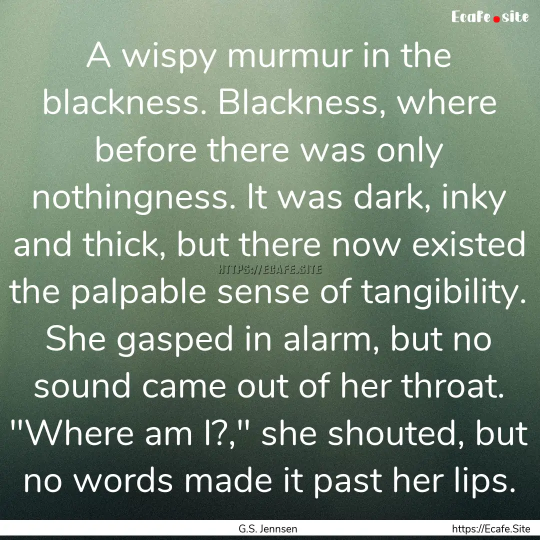 A wispy murmur in the blackness. Blackness,.... : Quote by G.S. Jennsen