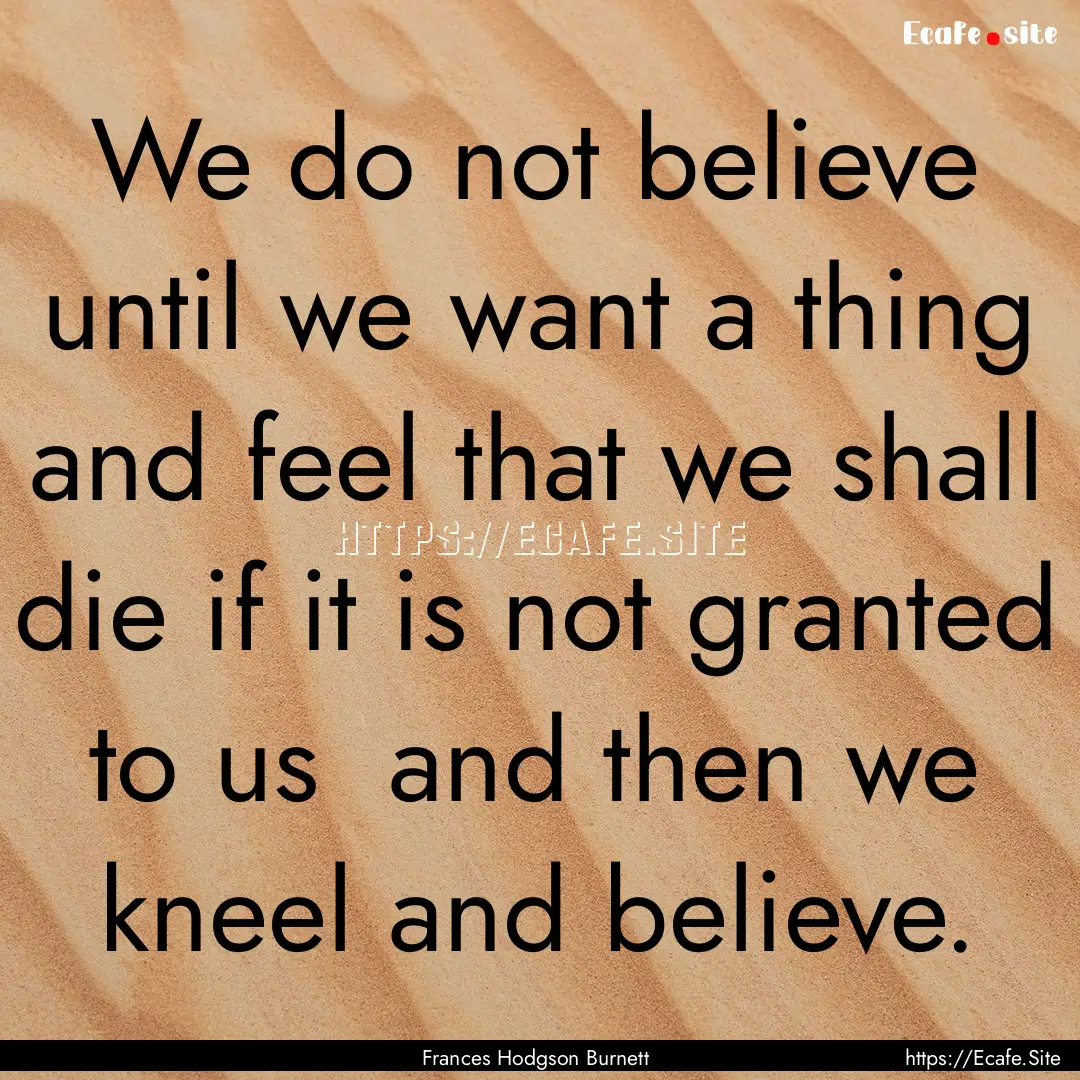 We do not believe until we want a thing and.... : Quote by Frances Hodgson Burnett