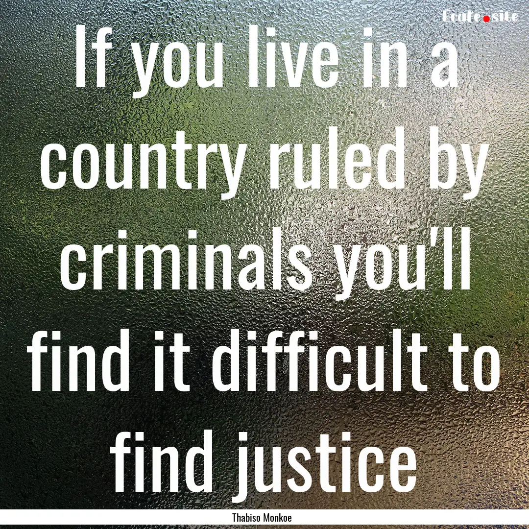 If you live in a country ruled by criminals.... : Quote by Thabiso Monkoe