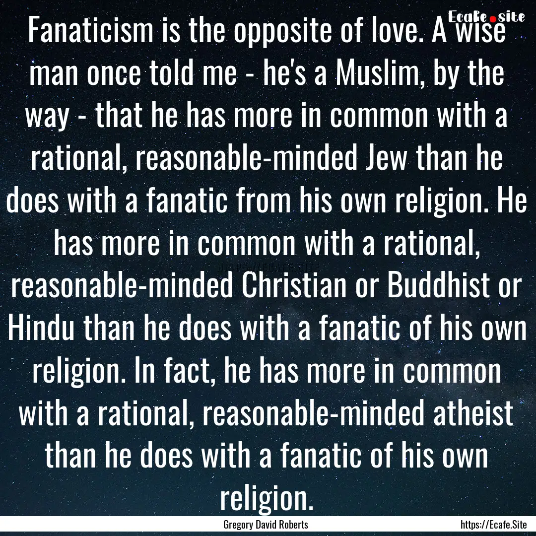 Fanaticism is the opposite of love. A wise.... : Quote by Gregory David Roberts