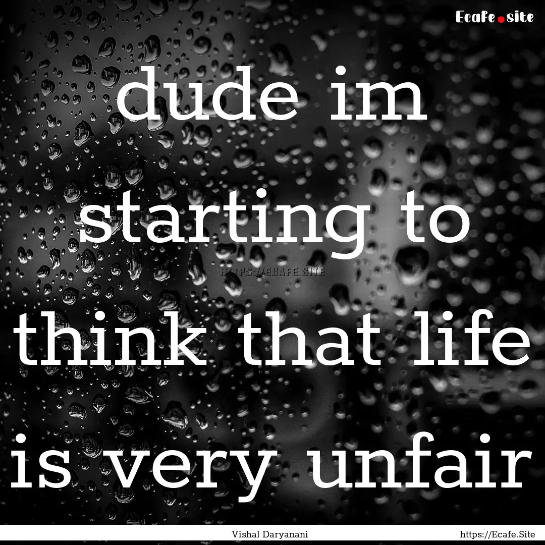 dude im starting to think that life is very.... : Quote by Vishal Daryanani