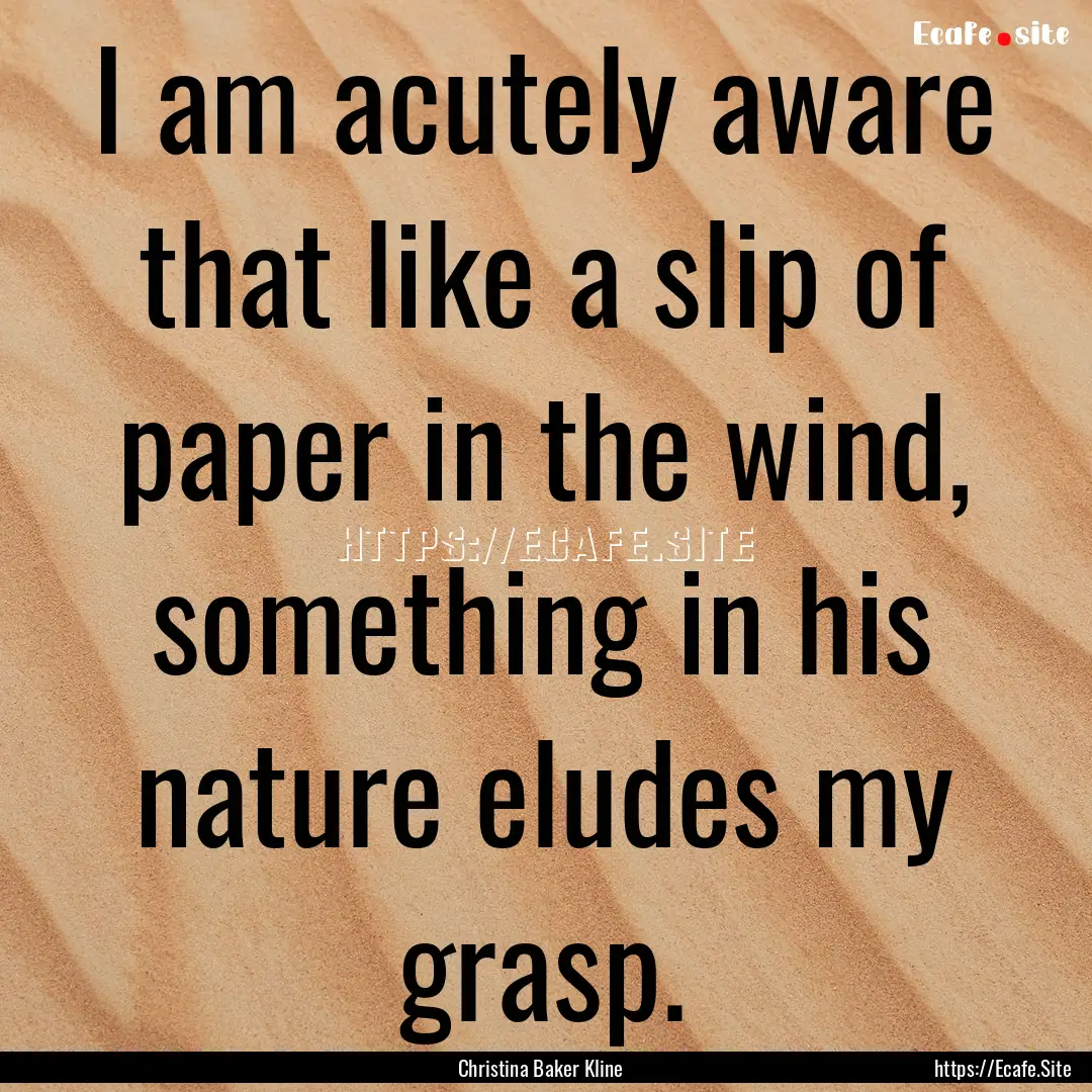 I am acutely aware that like a slip of paper.... : Quote by Christina Baker Kline