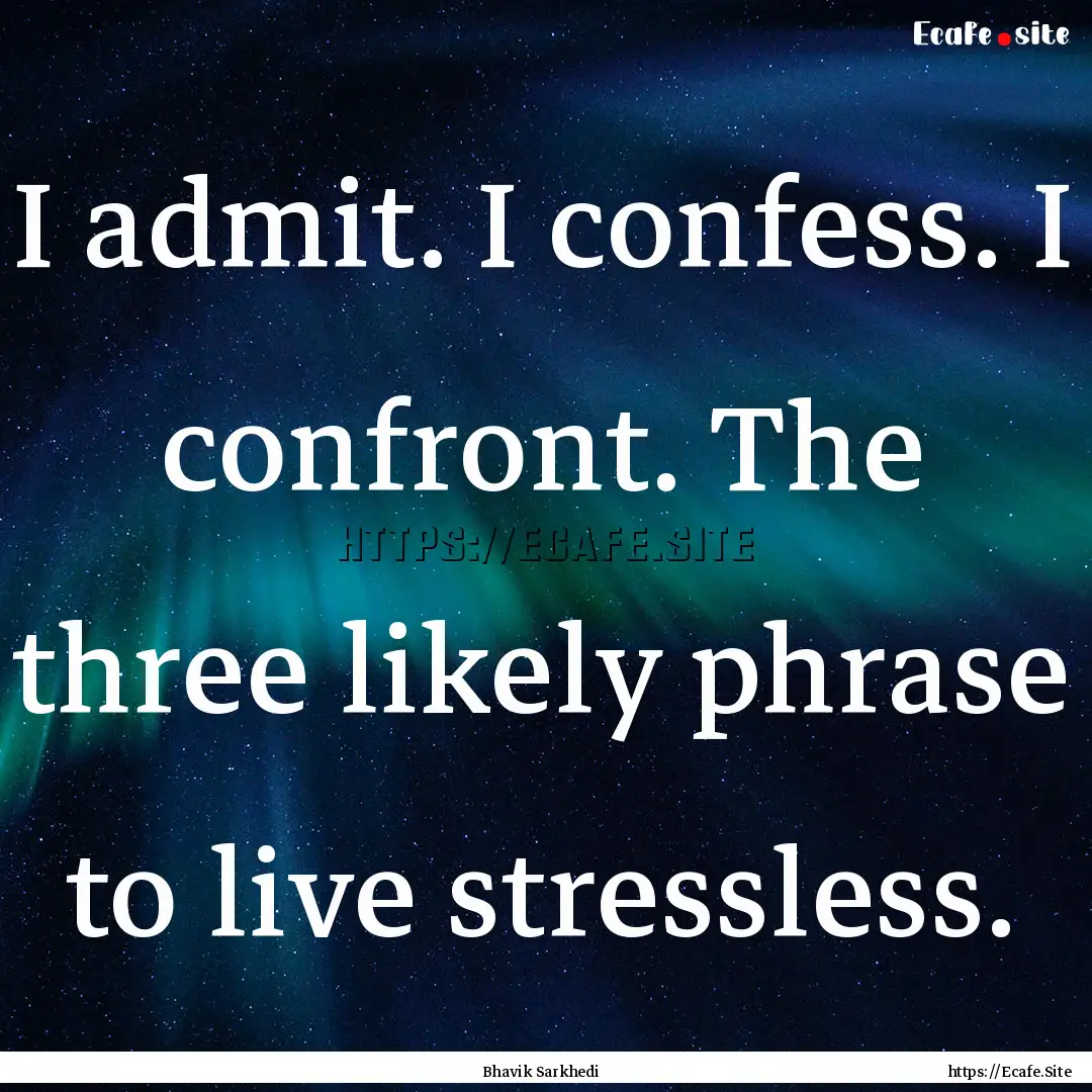 I admit. I confess. I confront. The three.... : Quote by Bhavik Sarkhedi