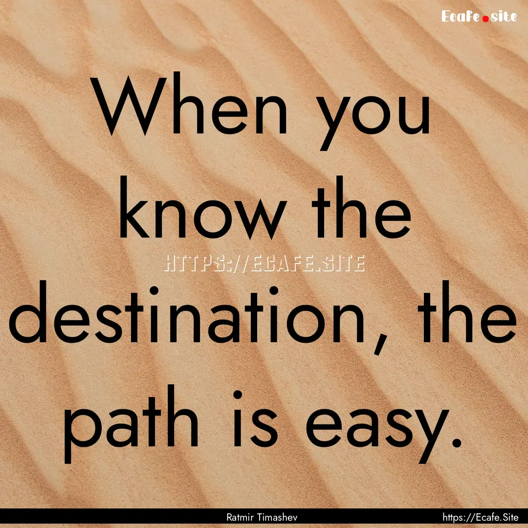 When you know the destination, the path is.... : Quote by Ratmir Timashev