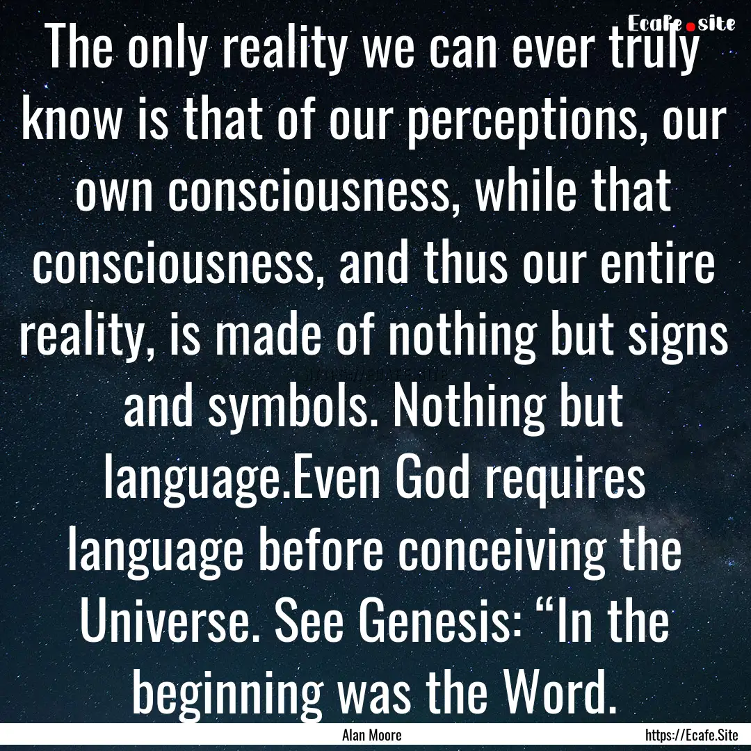 The only reality we can ever truly know is.... : Quote by Alan Moore