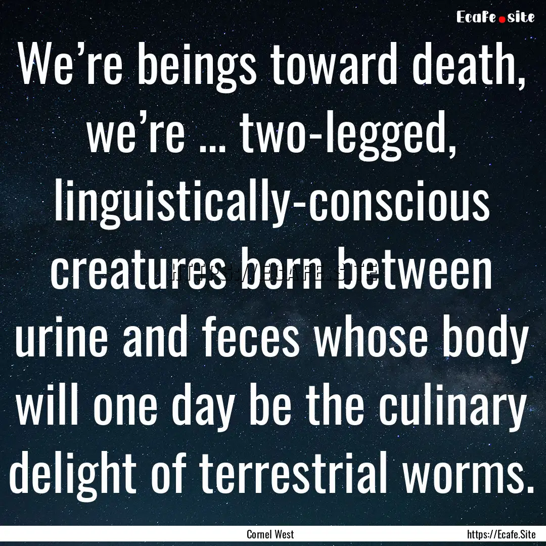 We’re beings toward death, we’re ….... : Quote by Cornel West