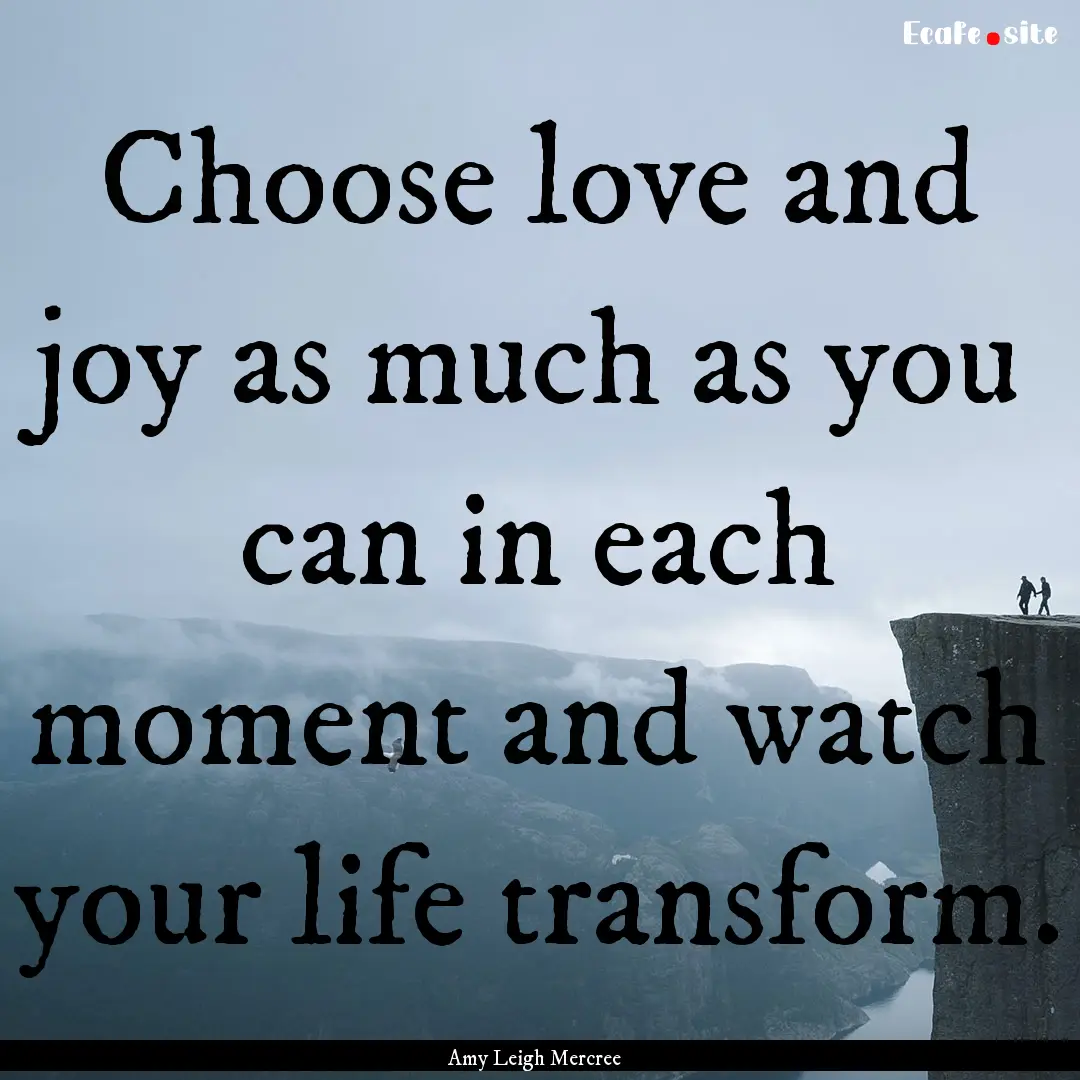 Choose love and joy as much as you can in.... : Quote by Amy Leigh Mercree