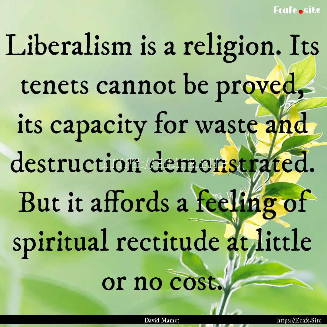 Liberalism is a religion. Its tenets cannot.... : Quote by David Mamet