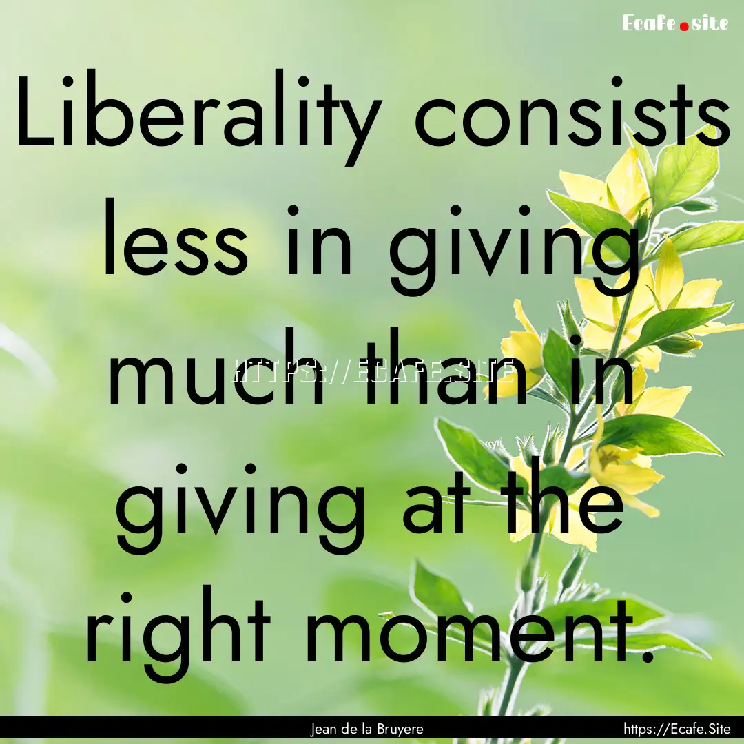 Liberality consists less in giving much than.... : Quote by Jean de la Bruyere