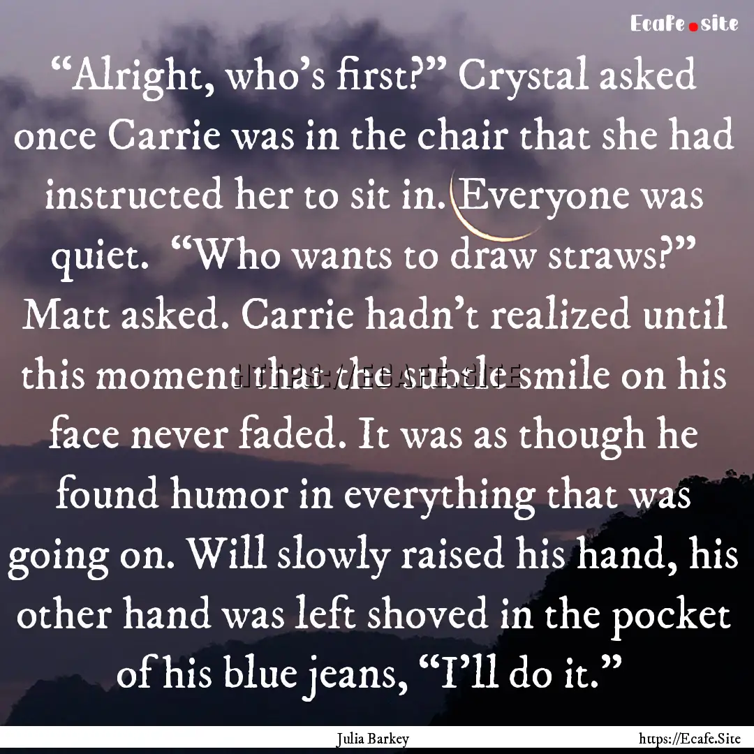  “Alright, who’s first?” Crystal asked.... : Quote by Julia Barkey