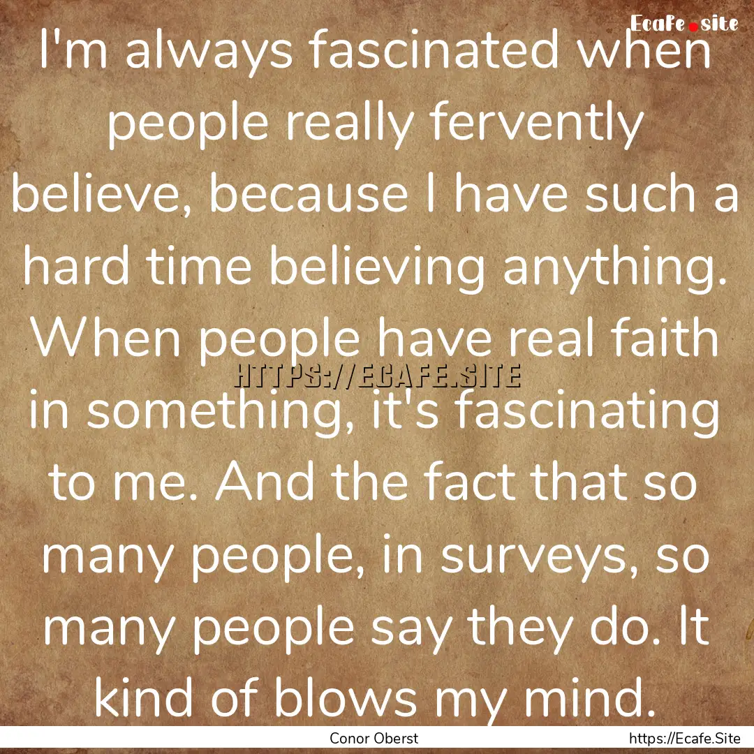 I'm always fascinated when people really.... : Quote by Conor Oberst