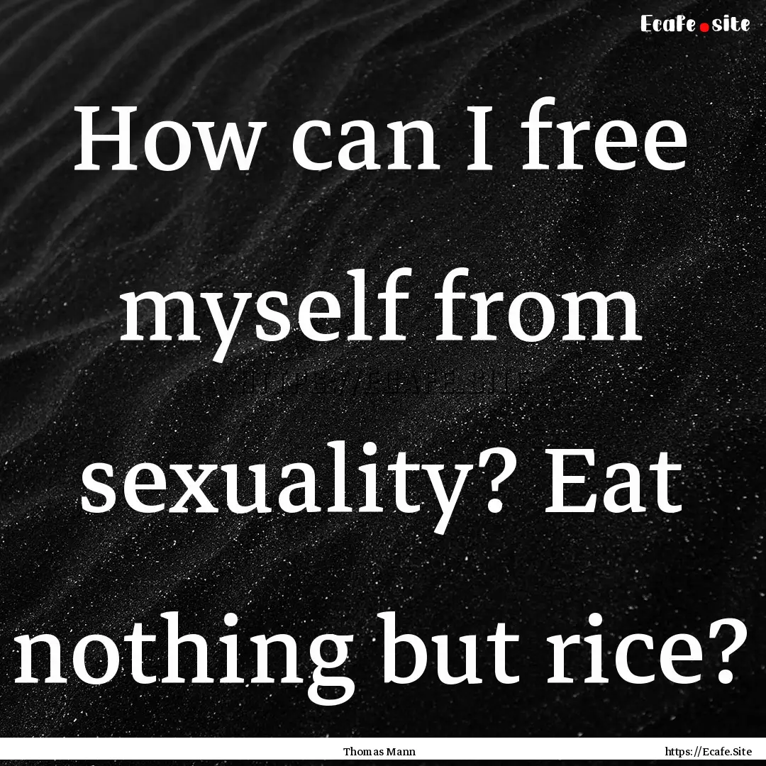 How can I free myself from sexuality? Eat.... : Quote by Thomas Mann