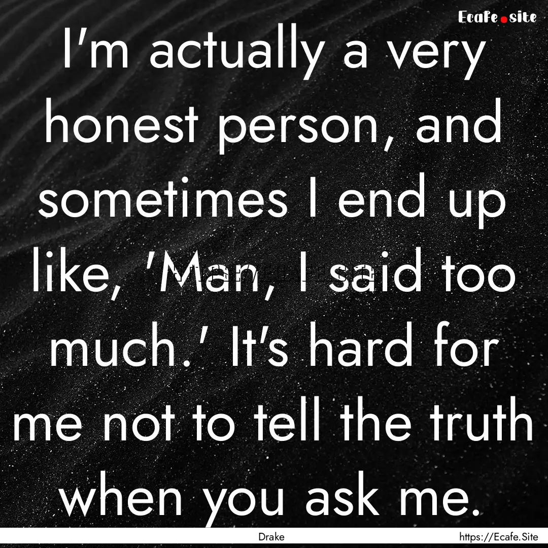 I'm actually a very honest person, and sometimes.... : Quote by Drake