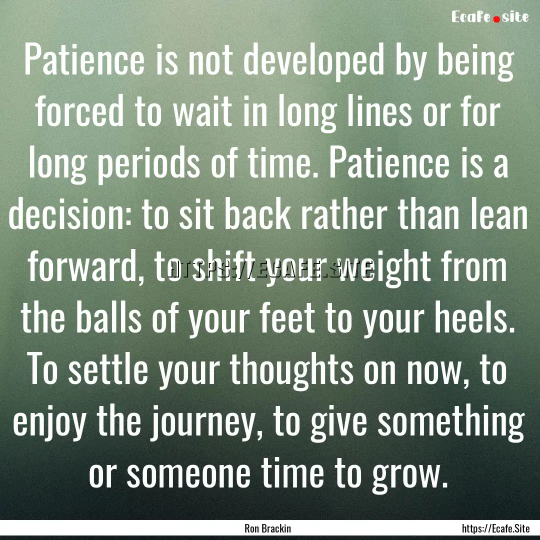 Patience is not developed by being forced.... : Quote by Ron Brackin