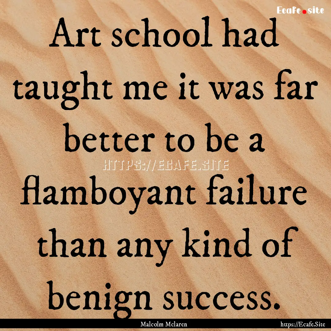 Art school had taught me it was far better.... : Quote by Malcolm Mclaren