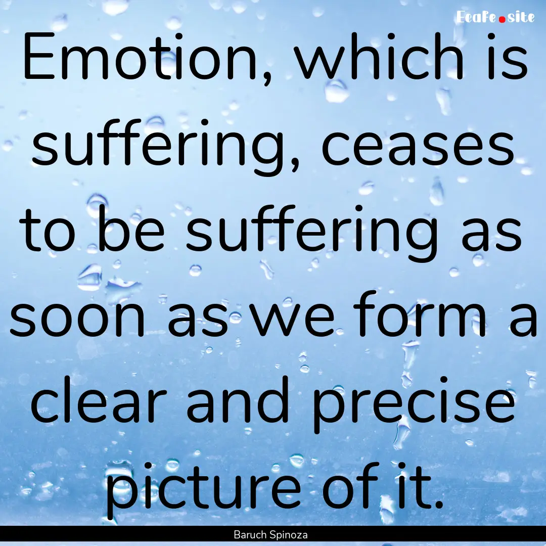 Emotion, which is suffering, ceases to be.... : Quote by Baruch Spinoza